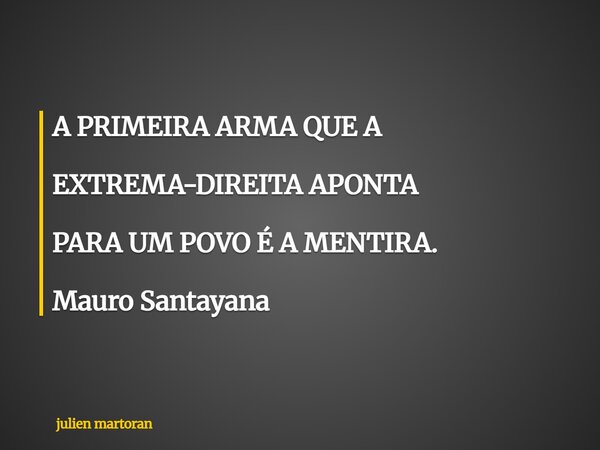 A PRIMEIRA ARMA QUE A EXTREMA-DIREITA APONTA PARAUM POVO É A MENTIRA. Mauro Santayana... Frase de julien martoran.