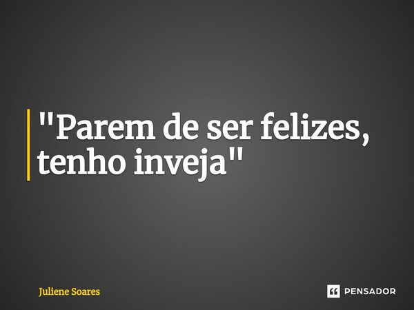 ⁠"Parem de ser felizes, tenho inveja"... Frase de Juliene Soares.