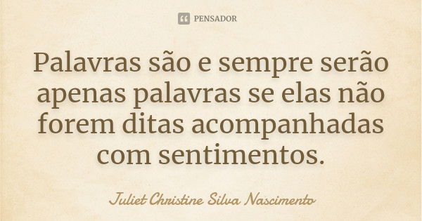 Palavras são e sempre serão apenas palavras se elas não forem ditas acompanhadas com sentimentos.... Frase de Juliet Christine Silva Nascimento.