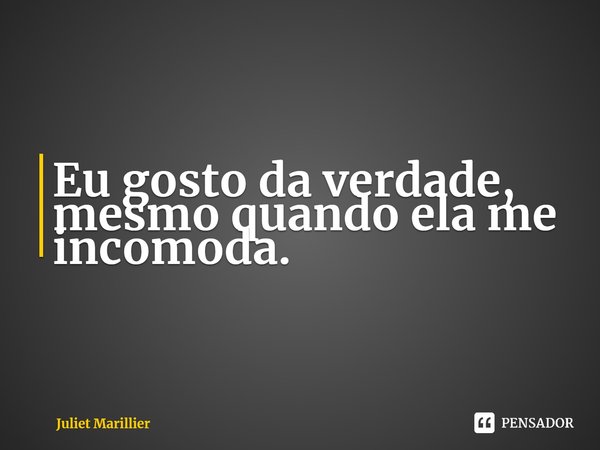 ⁠Eu gosto da verdade, mesmo quando ela me incomoda.... Frase de Juliet Marillier.