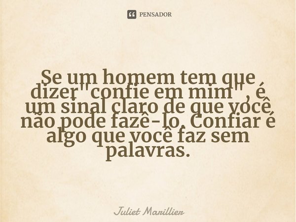 ⁠Se um homem tem que dizer "confie em mim", é um sinal claro de que você não pode fazê-lo. Confiar é algo que você faz sem palavras.... Frase de Juliet Marillier.