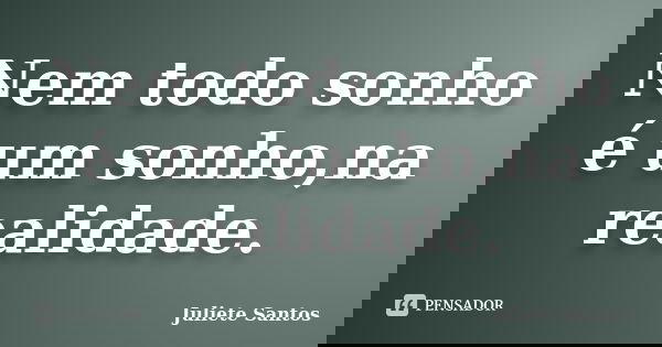 Nem todo sonho é um sonho,na realidade.... Frase de Juliete Santos.