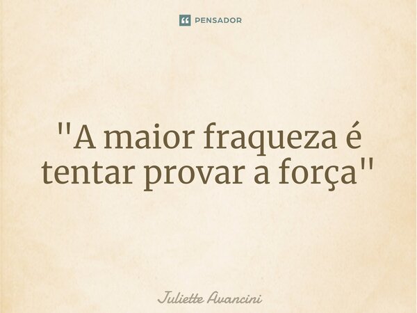 ⁠"A maior fraqueza é tentar provar a força"... Frase de Juliette Avancini.