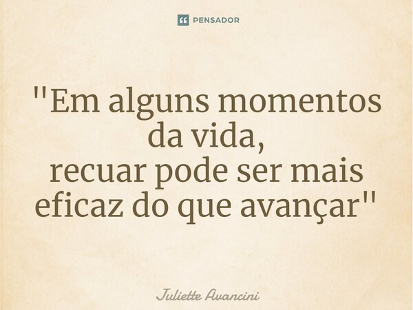 ⁠"Em alguns momentos da vida, recuar pode ser mais eficaz do que avançar"... Frase de Juliette Avancini.