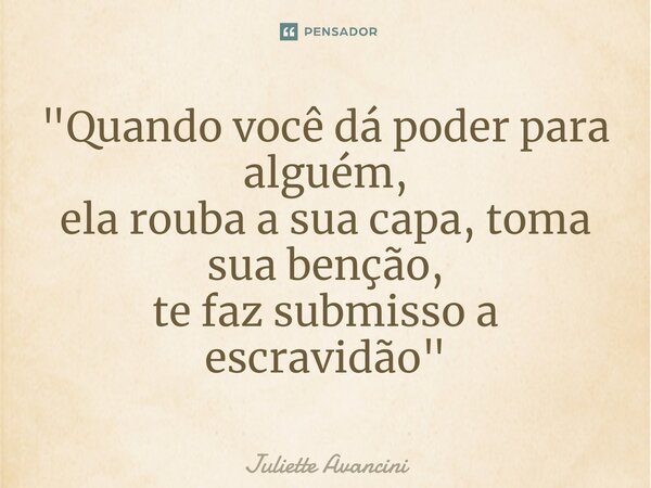 ⁠"Quando você dá poder para alguém, ela rouba a sua capa, toma sua benção, te faz submisso a escravidão"... Frase de Juliette Avancini.