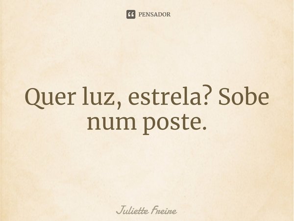 ⁠Quer luz, estrela? Sobe num poste.... Frase de Juliette Freire.