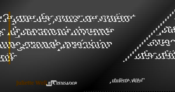 Ce que les youx ne voient pas, la paranoia invente avec une grande précision des détails... Frase de Juliette Well.