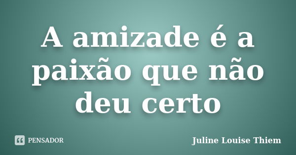 A amizade é a paixão que não deu certo... Frase de Juline Louise Thiem.