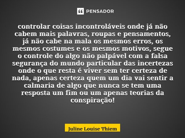 Controlar coisas incontroláveis onde já não cabem mais palavras, roupas e pensamentos, já não cabe na mala os mesmos erros, os mesmos costumes e os mesmos motiv... Frase de Juline Louise Thiem.