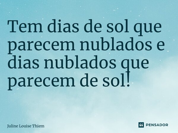 Tem dias de sol que parecem nublados e dias nublados que parecem de sol! ⁠... Frase de Juline Louise Thiem.