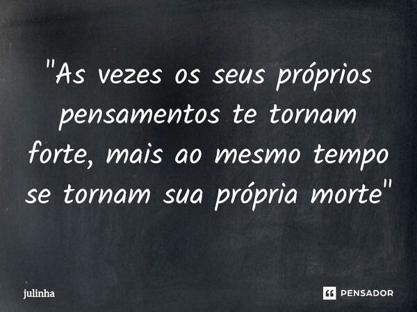 "As vezes ⁠os seus próprios pensamentos te tornam forte, mais ao mesmo tempo se tornam sua própria morte"... Frase de JULINHA.