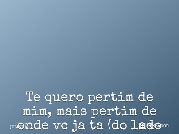 Te quero pertim de mim, mais pertim de onde vc ja ta (do lado esquerdo do meu peito)⭐️🍓 ⁠... Frase de JULINHA.
