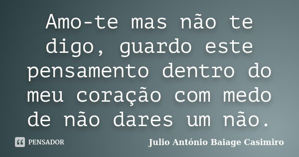 Amo-te mas não te digo, guardo este pensamento dentro do meu coração com medo de não dares um não.... Frase de Júlio António BAiage Casimiro.
