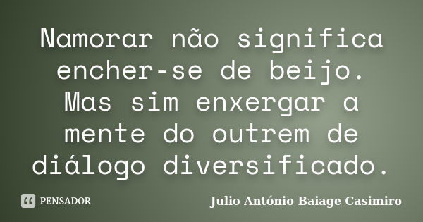 Namorar não significa encher-se de beijo. Mas sim enxergar a mente do outrem de diálogo diversificado.... Frase de Júlio António Baiage Casimiro.