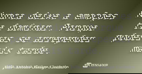 Nunca deixe a emoções te dominar. Porque poderas se arrepender mais tarde.... Frase de Julio António Baiage Casimiro.