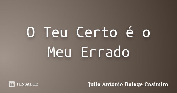 O Teu Certo é o Meu Errado... Frase de Julio António Baiage Casimiro.