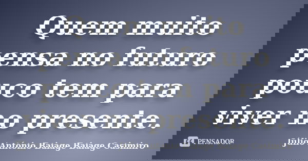 Quem muito pensa no futuro pouco tem para viver no presente.... Frase de Júlio António Baiage Baiage Casimiro.