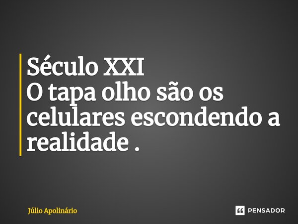 Século XXI O tapa olho são os celulares escondendo a realidade ⁠.... Frase de Júlio Apolinário.