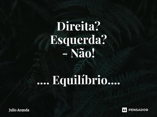 ⁠Direita? Esquerda? - Não! .... Equilíbrio....... Frase de Julio Aranda.