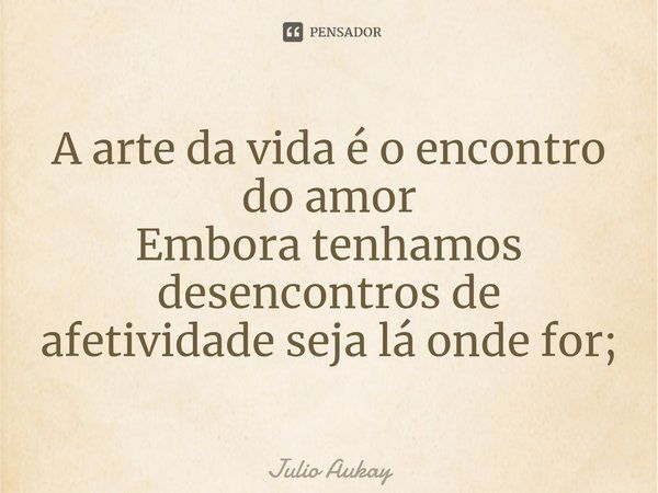 ⁠A arte da vida é o encontro do amor
Embora tenhamos desencontros de afetividade seja lá onde for;... Frase de Julio Aukay.