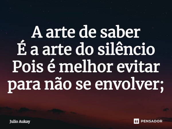 ⁠A arte de saber É a arte do silêncio Pois é melhor evitar para não se envolver;... Frase de Julio Aukay.