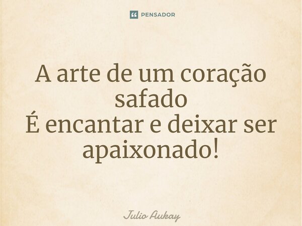 ⁠⁠A arte de um coração safado É encantar e deixar ser apaixonado!... Frase de Julio Aukay.