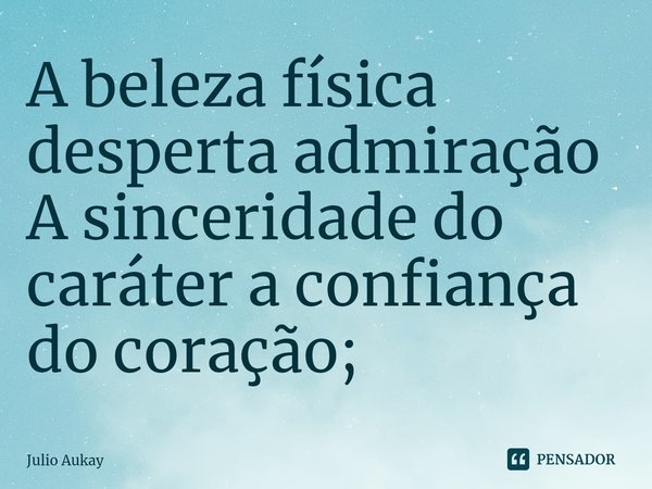 ⁠A beleza física desperta admiração
A sinceridade do caráter a confiança do coração;... Frase de Julio Aukay.