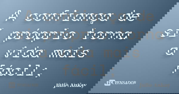 A confiança de si próprio torna a vida mais fácil;... Frase de Julio Aukay.