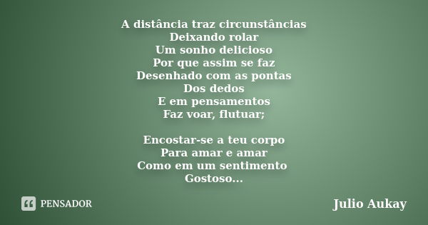 A distância traz circunstâncias Deixando rolar Um sonho delicioso Por que assim se faz Desenhado com as pontas Dos dedos E em pensamentos Faz voar, flutuar; Enc... Frase de Julio Aukay.