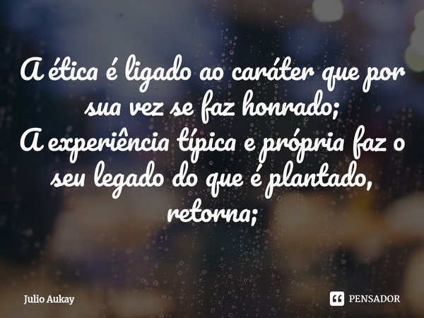 ⁠A ética é ligado ao caráter que por sua vez se faz honrado;
A experiência típica e própria faz o seu legado do que é plantado, retorna;... Frase de Julio Aukay.