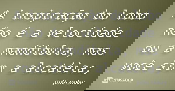 A inspiração do lobo não é a velocidade ou a mandíbula, mas você sim a alcatéia;... Frase de Julio Aukay.