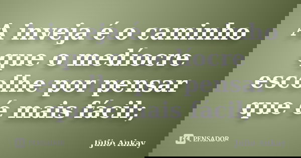 A inveja é o caminho que o medíocre escolhe por pensar que é mais fácil;... Frase de Julio Aukay.