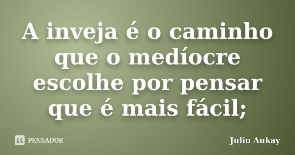 A inveja é o caminho que o medíocre escolhe por pensar que é mais fácil;... Frase de Julio Aukay.