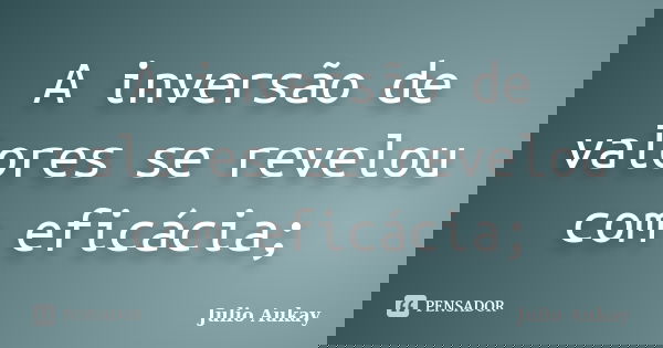 A inversão de valores se revelou com eficácia;... Frase de Julio Aukay.