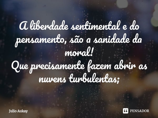 ⁠A liberdade sentimental e do pensamento, são a sanidade da moral!
Que precisamente fazem abrir as nuvens turbulentas;... Frase de Julio Aukay.