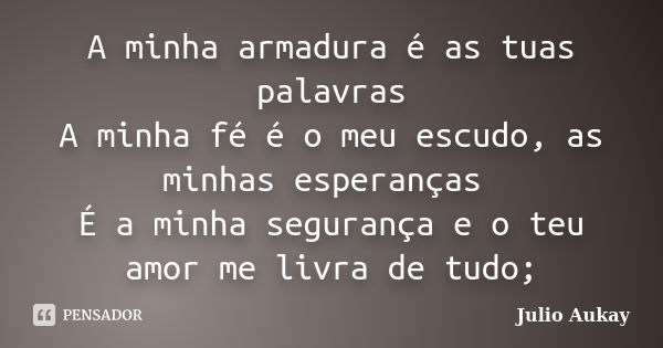 A minha armadura é as tuas palavras A minha fé é o meu escudo, as minhas esperanças É a minha segurança e o teu amor me livra de tudo;... Frase de Julio Aukay.