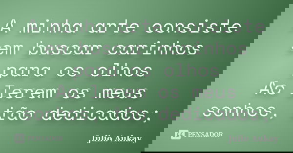 A minha arte consiste em buscar carinhos para os olhos Ao lerem os meus sonhos, tão dedicados;... Frase de Julio Aukay.