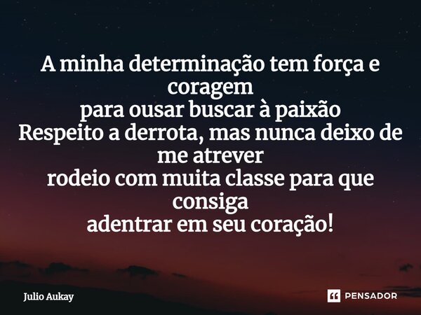 ⁠A minha determinação tem força e coragem para ousar buscar à paixão Respeito a derrota, mas nunca deixo de me atrever rodeio com muita classe para que consiga ... Frase de Julio Aukay.