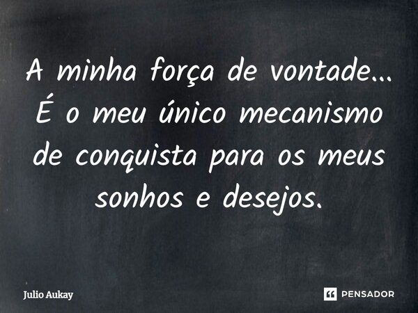 ⁠A minha força de vontade... É o meu único mecanismo de conquista para os meus sonhos e desejos.... Frase de Julio Aukay.