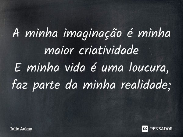 ⁠A minha imaginação é minha maior criatividade
E minha vida é uma loucura, faz parte da minha realidade;... Frase de Julio Aukay.