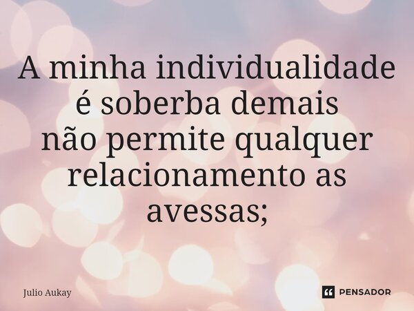 ⁠A minha individualidade é soberba demais não permite qualquer relacionamento as avessas;... Frase de Julio Aukay.
