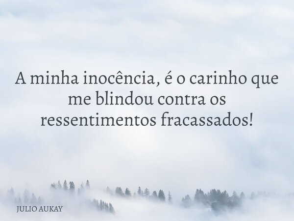 A minha inocência, é o carinho que me blindou contra os ressentimentos fracassados!... Frase de JULIO AUKAY.