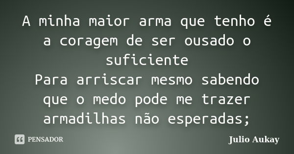 A minha maior arma que tenho é a coragem de ser ousado o suficiente Para arriscar mesmo sabendo que o medo pode me trazer armadilhas não esperadas;... Frase de Julio Aukay.