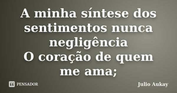 A minha síntese dos sentimentos nunca negligência O coração de quem me ama;... Frase de Julio Aukay.