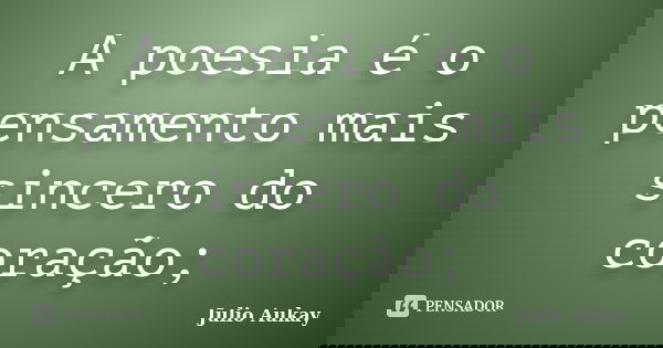 A poesia é o pensamento mais sincero do coração;... Frase de Julio Aukay.