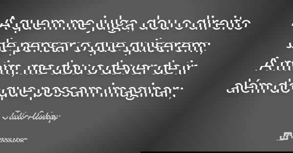 A quem me julga, dou o direito de pensar o que quiserem; A mim, me dou o dever de ir além do que possam imaginar;... Frase de Julio Aukay.