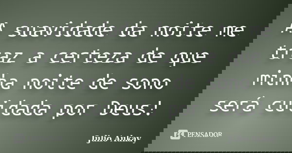 A suavidade da noite me traz a certeza de que minha noite de sono será cuidada por Deus!... Frase de Julio Aukay.
