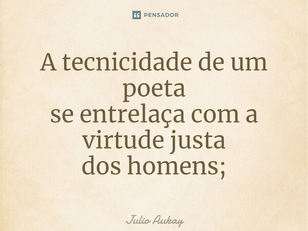 ⁠A tecnicidade de um poeta se entrelaça com a virtude justa dos homens;... Frase de Julio Aukay.