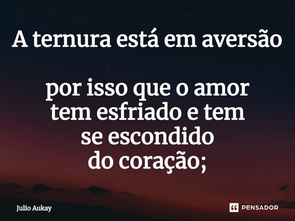 ⁠A ternura está em aversão por isso que o amor tem esfriado e tem se escondido do coração;... Frase de Julio Aukay.