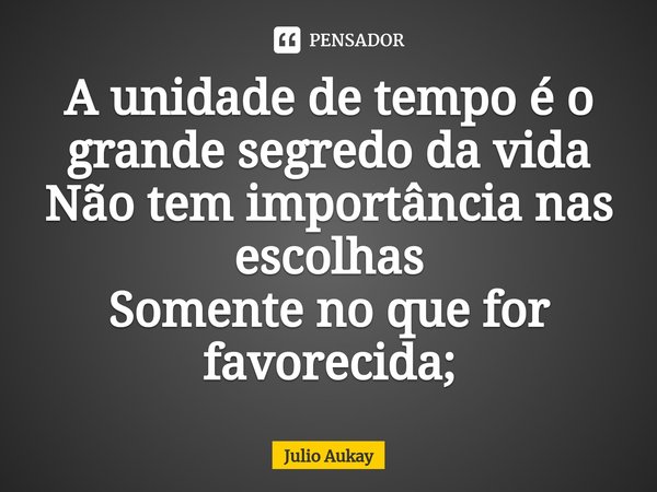 ⁠A unidade de tempo é o grande segredo da vida
Não tem importância nas escolhas
Somente no que for favorecida;... Frase de Julio Aukay.